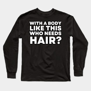 With A Body Like This Who Needs Hair Long Sleeve T-Shirt